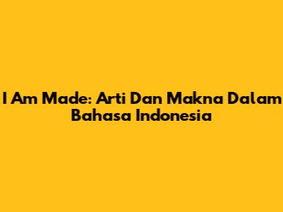 I Am Made: Arti Dan Makna Dalam Bahasa Indonesia