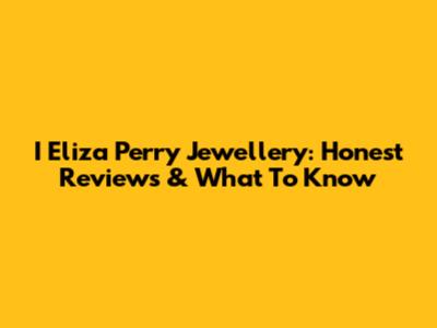 I Eliza Perry Jewellery: Honest Reviews & What To Know