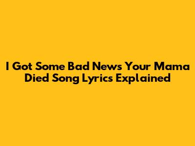 I Got Some Bad News Your Mama Died Song Lyrics Explained
