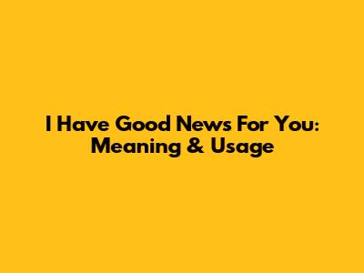 I Have Good News For You: Meaning & Usage