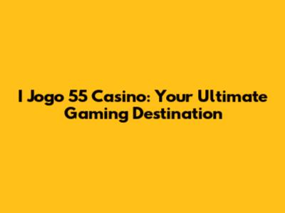 I Jogo 55 Casino: Your Ultimate Gaming Destination