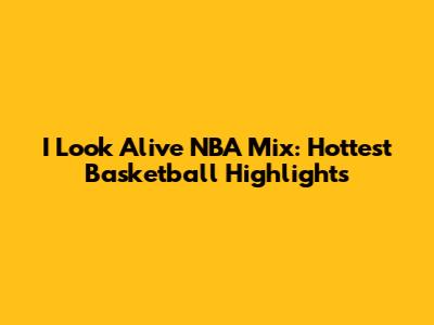 I Look Alive NBA Mix: Hottest Basketball Highlights