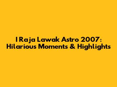 I Raja Lawak Astro 2007: Hilarious Moments & Highlights