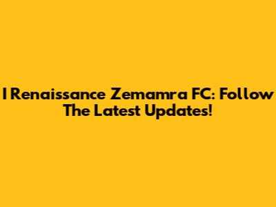 I Renaissance Zemamra FC: Follow The Latest Updates!