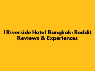 I Riverside Hotel Bangkok: Reddit Reviews & Experiences