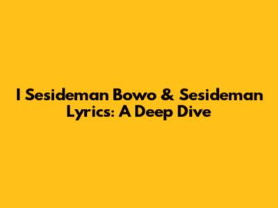 I Sesideman Bowo & Sesideman Lyrics: A Deep Dive