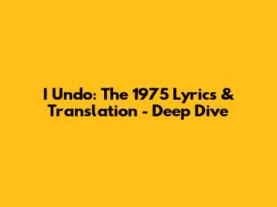 I Undo: The 1975 Lyrics & Translation - Deep Dive