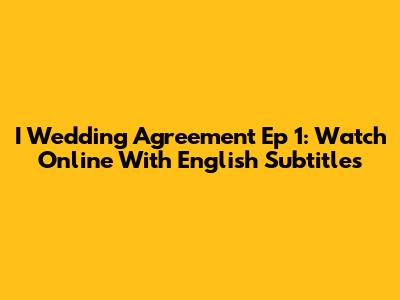 I Wedding Agreement Ep 1: Watch Online With English Subtitles