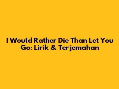 I Would Rather Die Than Let You Go: Lirik & Terjemahan