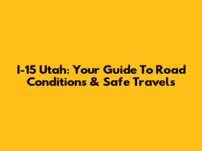 I-15 Utah: Your Guide To Road Conditions & Safe Travels