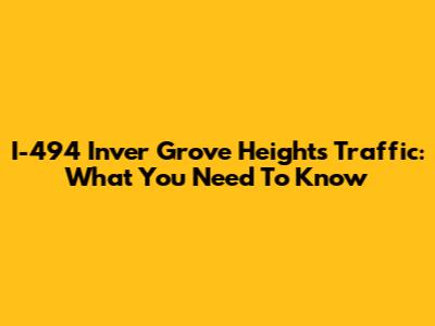 I-494 Inver Grove Heights Traffic: What You Need To Know