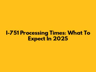 I-751 Processing Times: What To Expect In 2025