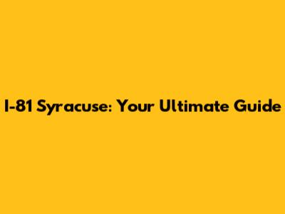 I-81 Syracuse: Your Ultimate Guide