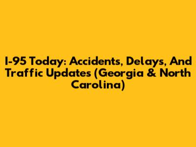 I-95 Today: Accidents, Delays, And Traffic Updates (Georgia & North Carolina)