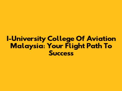 I-University College Of Aviation Malaysia: Your Flight Path To Success
