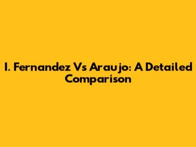 I. Fernandez Vs Araujo: A Detailed Comparison