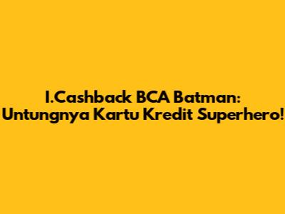 I.Cashback BCA Batman: Untungnya Kartu Kredit Superhero!