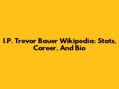 I.P. Trevor Bauer Wikipedia: Stats, Career, And Bio
