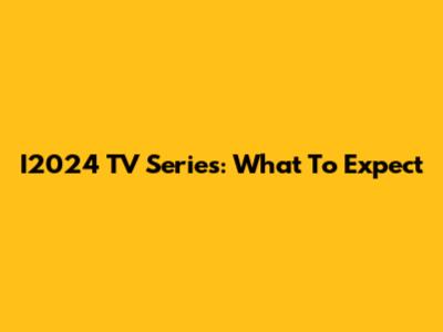 I2024 TV Series: What To Expect