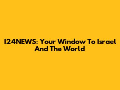 I24NEWS: Your Window To Israel And The World
