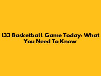 I33 Basketball Game Today: What You Need To Know