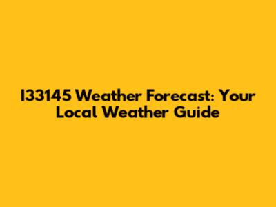 I33145 Weather Forecast: Your Local Weather Guide