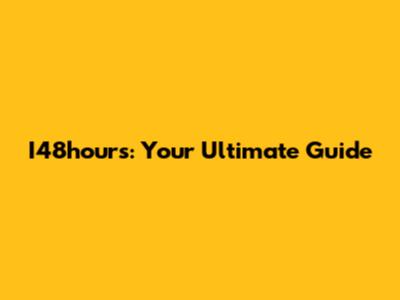 I48hours: Your Ultimate Guide