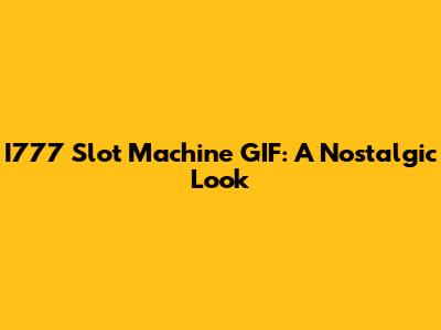 I777 Slot Machine GIF: A Nostalgic Look