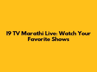 I9 TV Marathi Live: Watch Your Favorite Shows