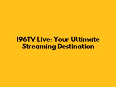 I96TV Live: Your Ultimate Streaming Destination