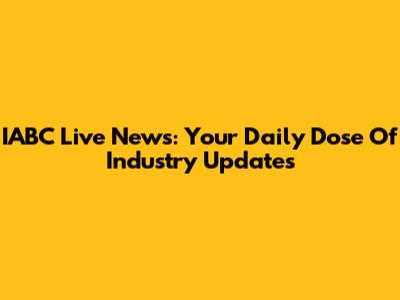 IABC Live News: Your Daily Dose Of Industry Updates