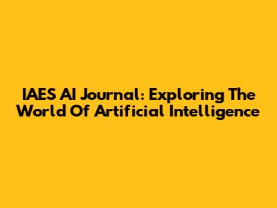 IAES AI Journal: Exploring The World Of Artificial Intelligence