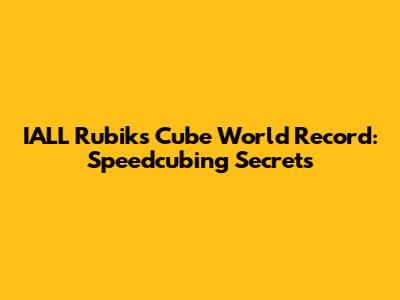 IALL Rubik's Cube World Record: Speedcubing Secrets