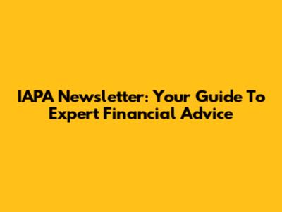 IAPA Newsletter: Your Guide To Expert Financial Advice