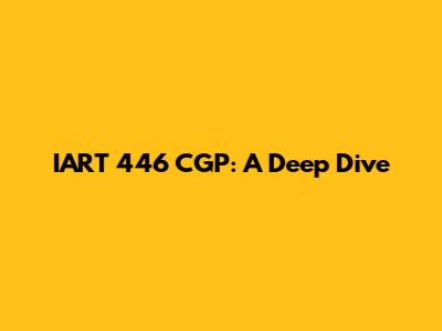 IART 446 CGP: A Deep Dive