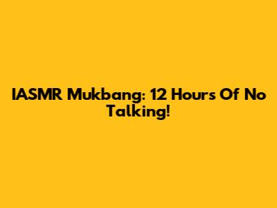 IASMR Mukbang: 12 Hours Of No Talking!