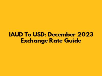 IAUD To USD: December 2023 Exchange Rate Guide