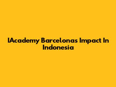 IAcademy Barcelona's Impact In Indonesia