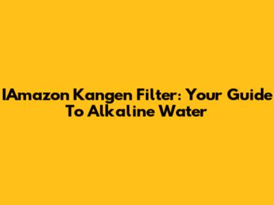 IAmazon Kangen Filter: Your Guide To Alkaline Water