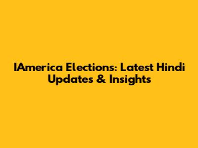 IAmerica Elections: Latest Hindi Updates & Insights