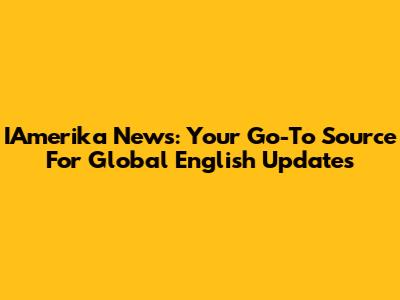 IAmerika News: Your Go-To Source For Global English Updates