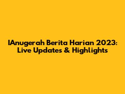 IAnugerah Berita Harian 2023: Live Updates & Highlights