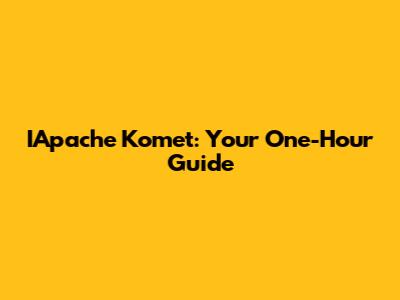 IApache Komet: Your One-Hour Guide