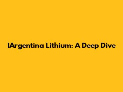 IArgentina Lithium: A Deep Dive