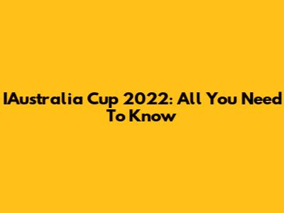 IAustralia Cup 2022: All You Need To Know