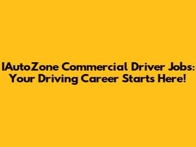 IAutoZone Commercial Driver Jobs: Your Driving Career Starts Here!