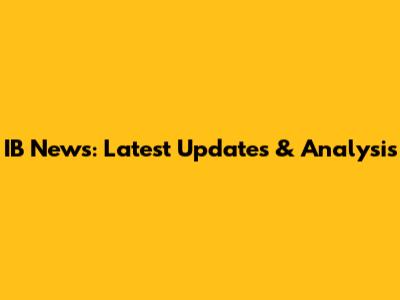 IB News: Latest Updates & Analysis