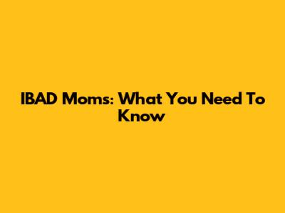 IBAD Moms: What You Need To Know
