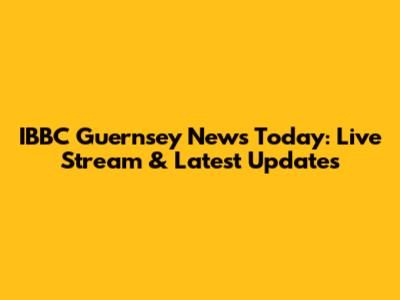 IBBC Guernsey News Today: Live Stream & Latest Updates
