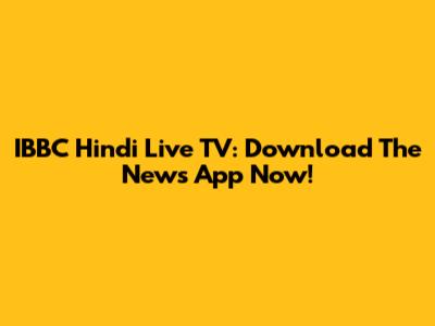 IBBC Hindi Live TV: Download The News App Now!